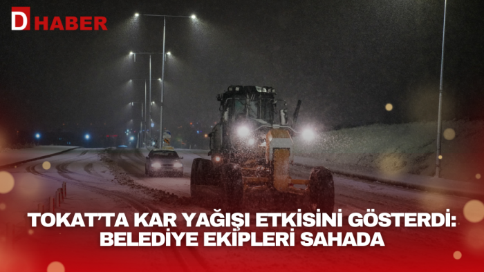 Tokat’ta Kar Yağışı Etkisini Gösterdi: Belediye Ekipleri Sahada